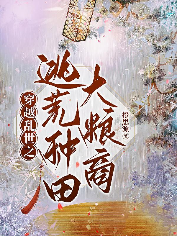 穿越乱世之逃荒种田大粮商百度